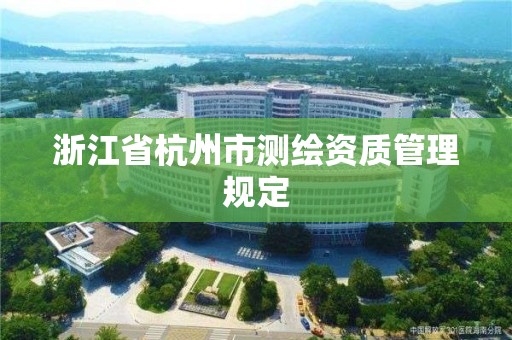 浙江省杭州市測(cè)繪資質(zhì)管理規(guī)定