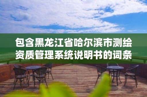 包含黑龍江省哈爾濱市測繪資質(zhì)管理系統(tǒng)說明書的詞條