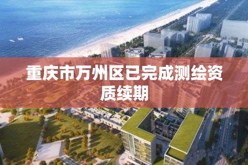 重慶市萬州區已完成測繪資質續期