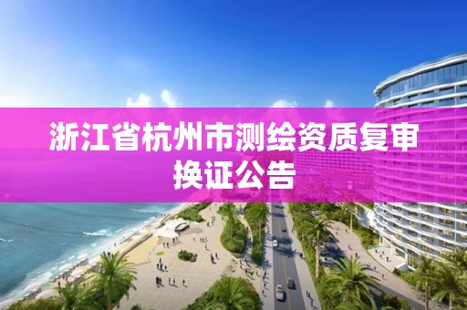 浙江省杭州市測(cè)繪資質(zhì)復(fù)審換證公告