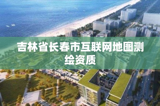 吉林省長春市互聯網地圖測繪資質