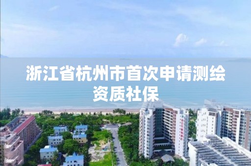 浙江省杭州市首次申請測繪資質社保