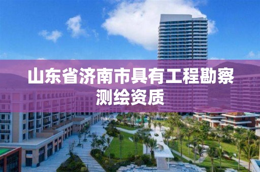 山東省濟南市具有工程勘察測繪資質