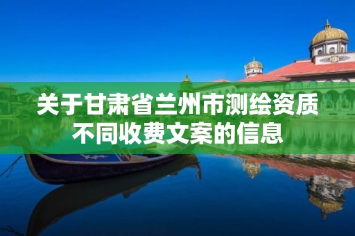 關于甘肅省蘭州市測繪資質不同收費文案的信息