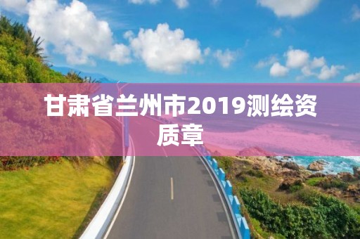 甘肅省蘭州市2019測繪資質章