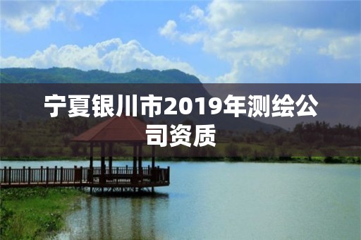 寧夏銀川市2019年測繪公司資質