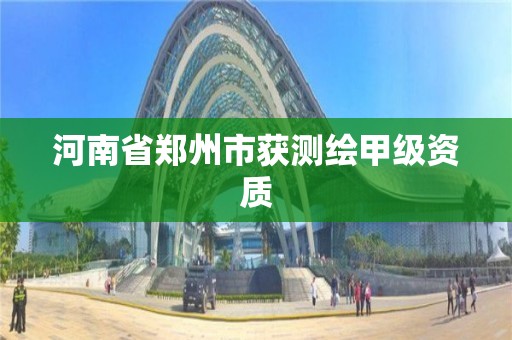 河南省鄭州市獲測繪甲級資質