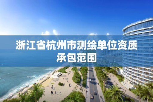 浙江省杭州市測繪單位資質承包范圍