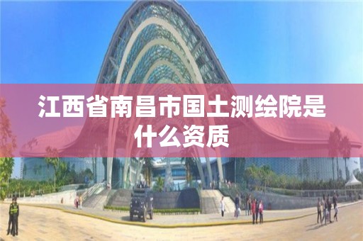 江西省南昌市國土測繪院是什么資質