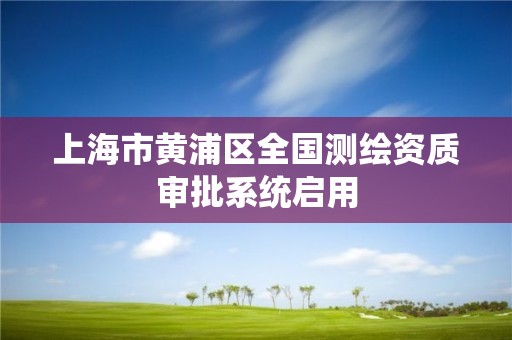 上海市黃浦區全國測繪資質審批系統啟用