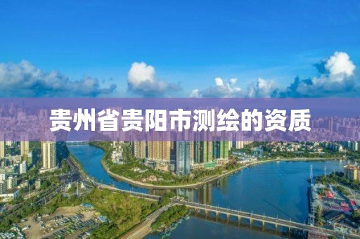 貴州省貴陽市測繪的資質