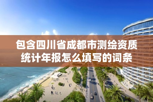 包含四川省成都市測(cè)繪資質(zhì)統(tǒng)計(jì)年報(bào)怎么填寫的詞條