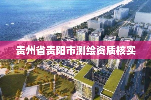 貴州省貴陽市測繪資質核實