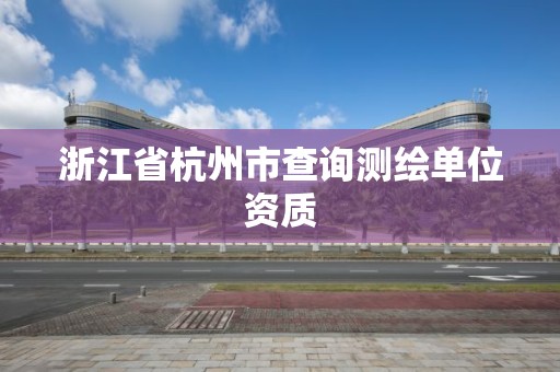 浙江省杭州市查詢測繪單位資質