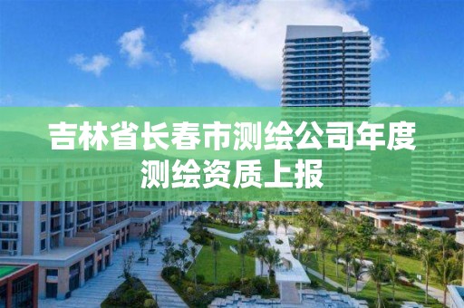 吉林省長春市測繪公司年度測繪資質上報