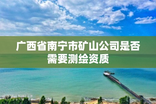 廣西省南寧市礦山公司是否需要測繪資質