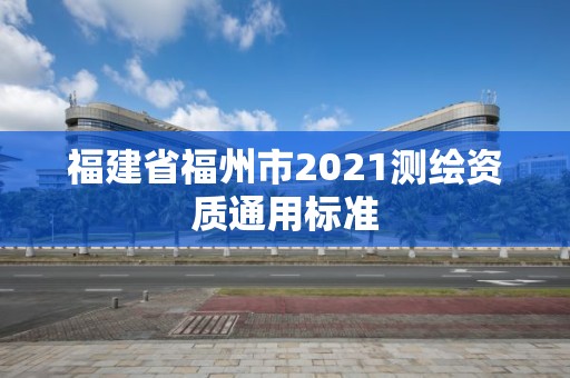 福建省福州市2021測繪資質通用標準