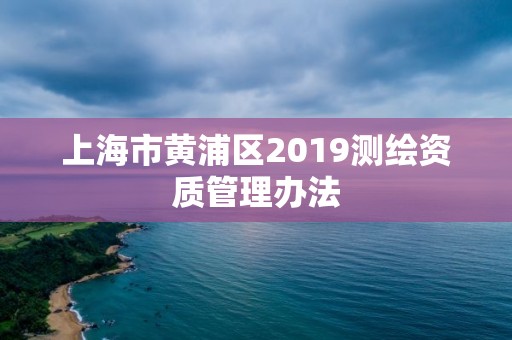 上海市黃浦區(qū)2019測繪資質(zhì)管理辦法