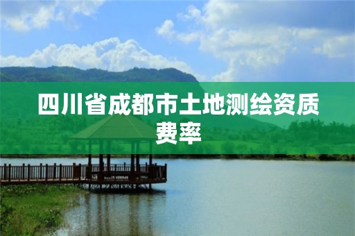 四川省成都市土地測繪資質費率