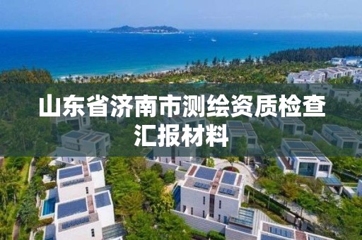 山東省濟南市測繪資質檢查匯報材料