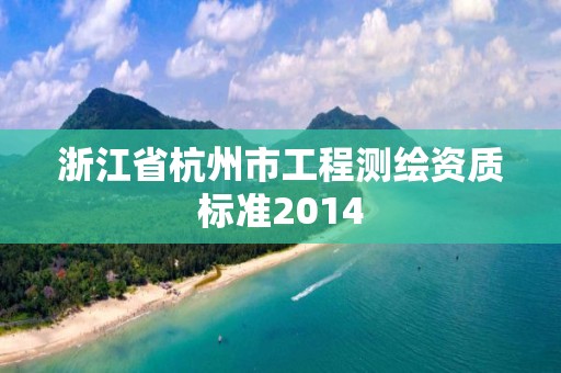 浙江省杭州市工程測繪資質標準2014