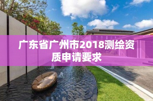 廣東省廣州市2018測繪資質申請要求