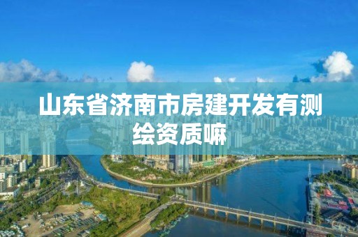 山東省濟南市房建開發有測繪資質嘛