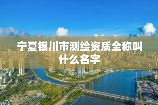 寧夏銀川市測繪資質全稱叫什么名字