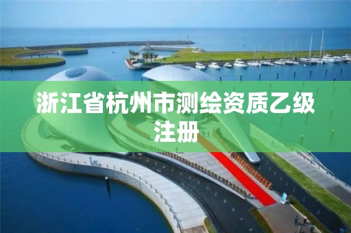 浙江省杭州市測繪資質乙級注冊