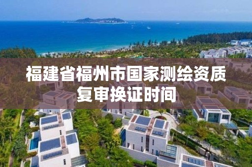 福建省福州市國家測繪資質復審換證時間