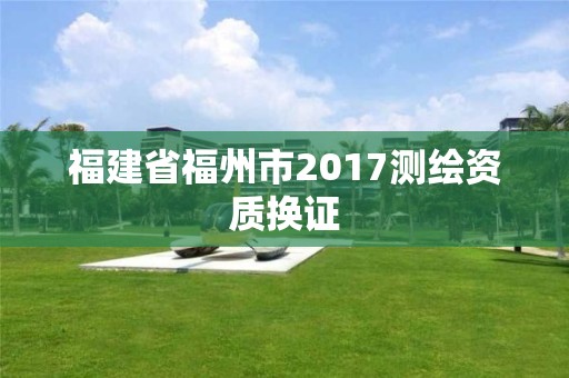 福建省福州市2017測繪資質換證