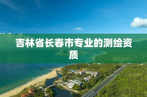 吉林省長春市專業的測繪資質