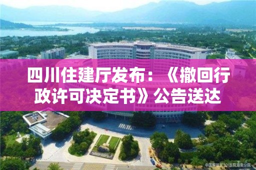 四川住建廳發布：《撤回行政許可決定書》公告送達