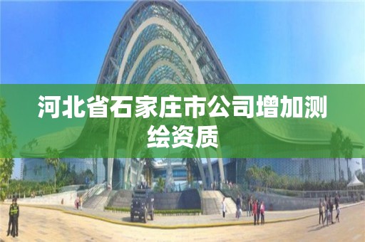 河北省石家莊市公司增加測繪資質