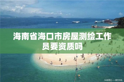 海南省海口市房屋測繪工作員要資質嗎