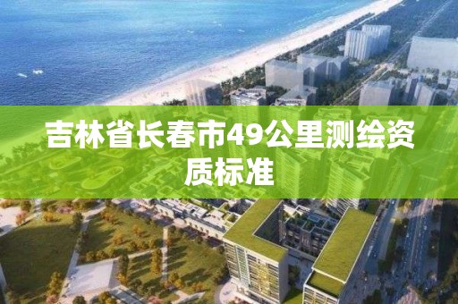 吉林省長春市49公里測繪資質標準