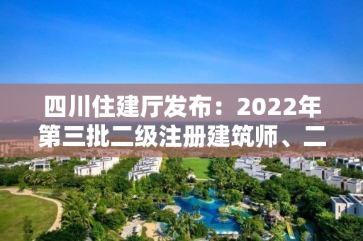 四川住建廳發(fā)布：2022年第三批二級(jí)注冊(cè)建筑師、二級(jí)注冊(cè)結(jié)構(gòu)工程師初始注冊(cè)審查意見(jiàn)的公示