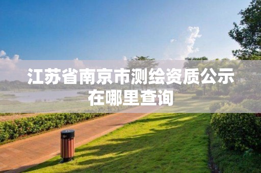 江蘇省南京市測繪資質(zhì)公示在哪里查詢