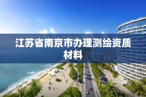 江蘇省南京市辦理測繪資質材料