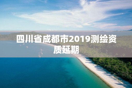 四川省成都市2019測繪資質延期