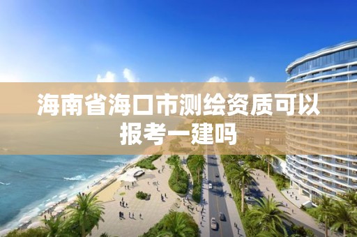 海南省海口市測繪資質(zhì)可以報(bào)考一建嗎