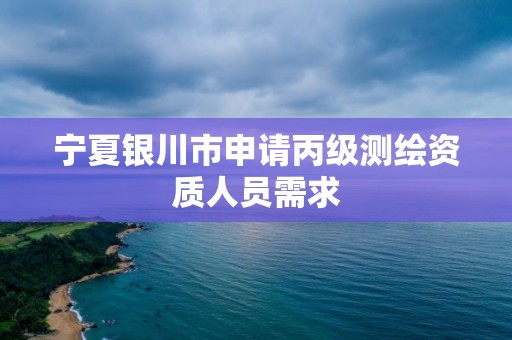 寧夏銀川市申請丙級測繪資質(zhì)人員需求