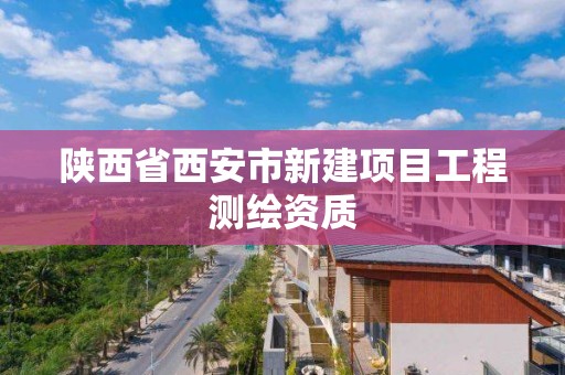 陜西省西安市新建項目工程測繪資質