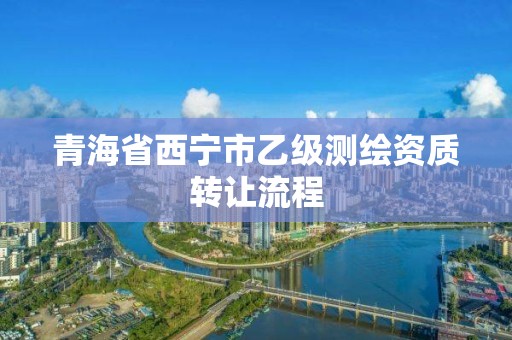 青海省西寧市乙級測繪資質轉讓流程