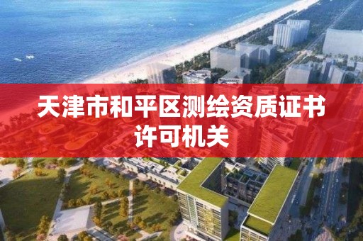 天津市和平區測繪資質證書許可機關