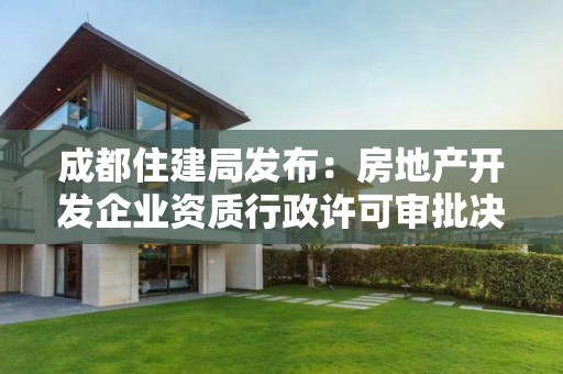 成都住建局發布：房地產開發企業資質行政許可審批決定的通告