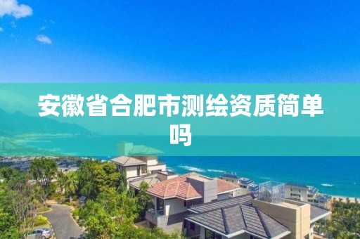 安徽省合肥市測繪資質簡單嗎