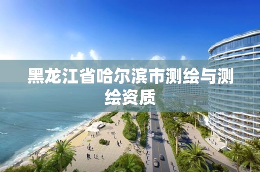 黑龍江省哈爾濱市測繪與測繪資質