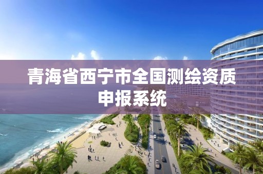 青海省西寧市全國測繪資質申報系統