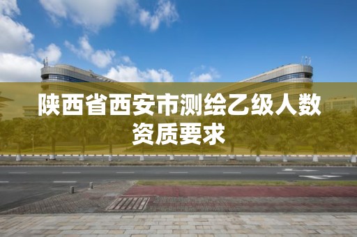 陜西省西安市測繪乙級人數資質要求